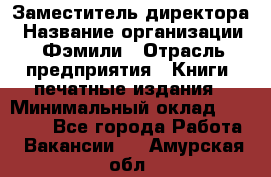 Заместитель директора › Название организации ­ Фэмили › Отрасль предприятия ­ Книги, печатные издания › Минимальный оклад ­ 18 000 - Все города Работа » Вакансии   . Амурская обл.